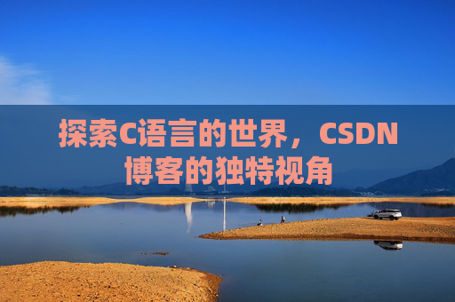 探索C语言的世界，CSDN博客的独特视角